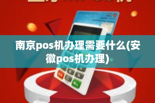 南京pos机办理需要什么(安徽pos机办理) 南京pos机办理需要什么(安徽pos机办理)