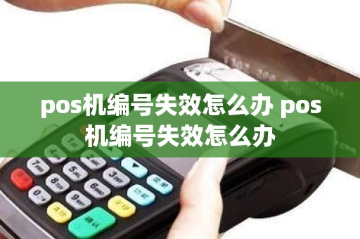 pos机编号失效怎么办 pos机编号失效怎么办