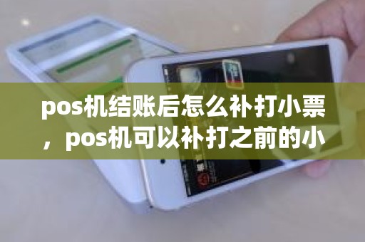 pos机结账后怎么补打小票，pos机可以补打之前的小票吗