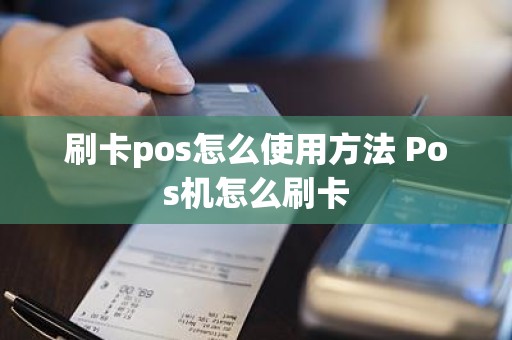 刷卡pos怎么使用方法 Pos机怎么刷卡