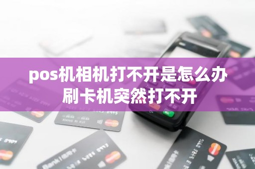 pos机相机打不开是怎么办 刷卡机突然打不开