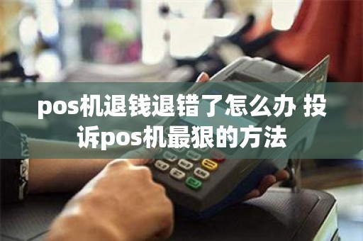 pos机退钱退错了怎么办 投诉pos机最狠的方法