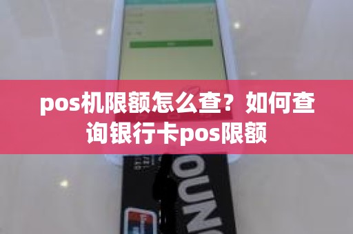 pos机限额怎么查？如何查询银行卡pos限额