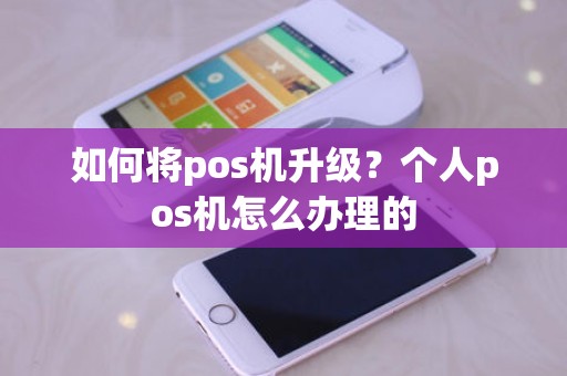 如何将pos机升级？个人pos机怎么办理的