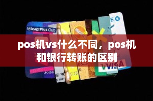 pos机vs什么不同，pos机和银行转账的区别