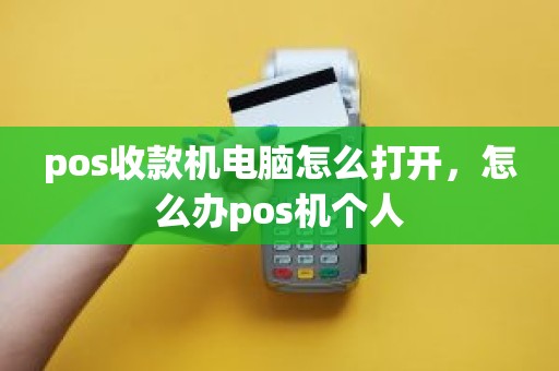 pos收款机电脑怎么打开，怎么办pos机个人