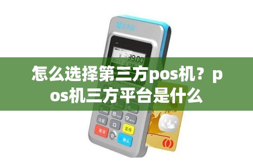 怎么选择第三方pos机？pos机三方平台是什么