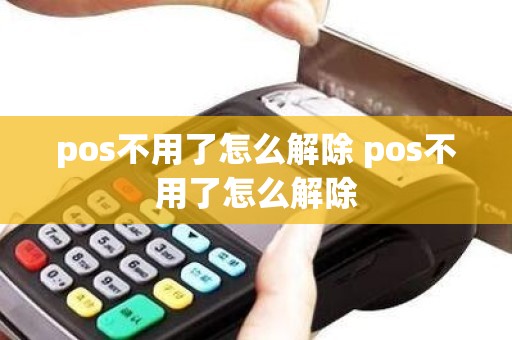 pos不用了怎么解除 pos不用了怎么解除