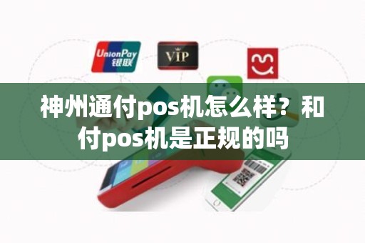神州通付pos机怎么样？和付pos机是正规的吗