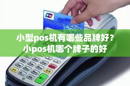 小型pos机有哪些品牌好？小pos机哪个牌子的好
