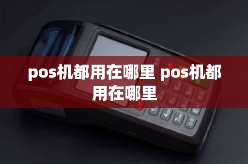 pos机都用在哪里 pos机都用在哪里