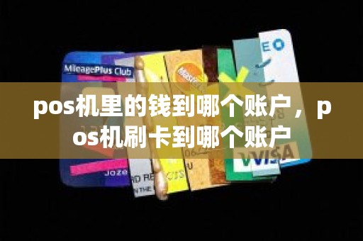 pos机里的钱到哪个账户，pos机刷卡到哪个账户