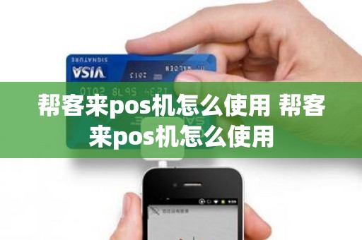 帮客来pos机怎么使用 帮客来pos机怎么使用 帮客来pos机怎么使用 帮客来pos机怎么使用