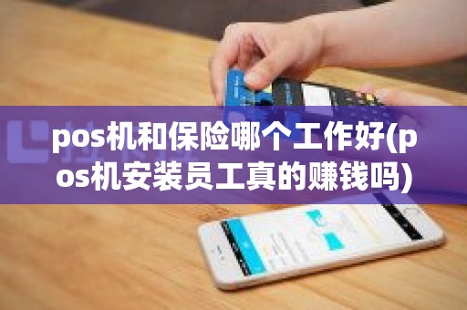 pos机和保险哪个工作好(pos机安装员工真的赚钱吗)