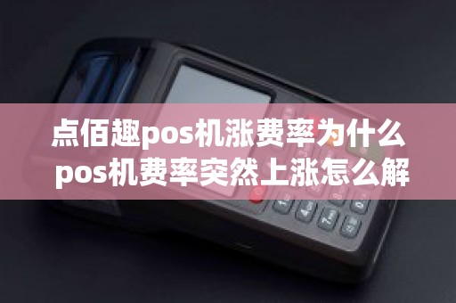 点佰趣pos机涨费率为什么 pos机费率突然上涨怎么解释