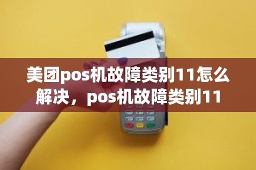 美团pos机故障类别11怎么解决，pos机故障类别11