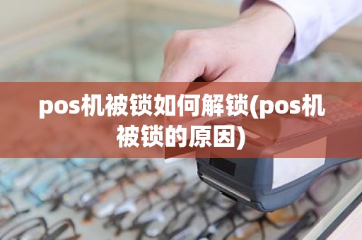 pos机被锁如何解锁(pos机被锁的原因)