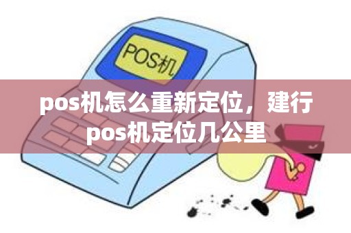 pos机怎么重新定位，建行pos机定位几公里