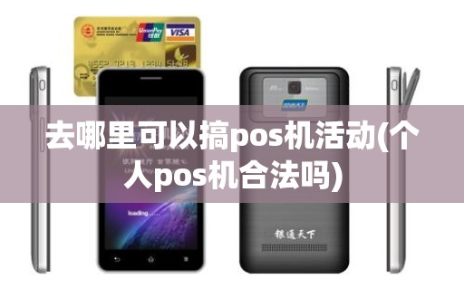 去哪里可以搞pos机活动(个人pos机合法吗) 去哪里可以搞pos机活动(个人pos机合法吗)