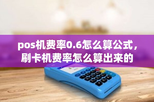 pos机费率0.6怎么算公式,刷卡机费率怎么算出来的 pos机费率0.6怎么算公式,刷卡机费率怎么算出来的
