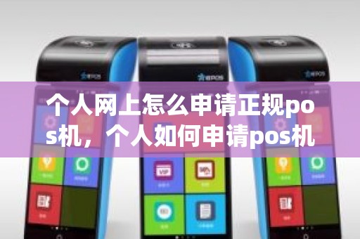 个人网上怎么申请正规pos机，个人如何申请pos机