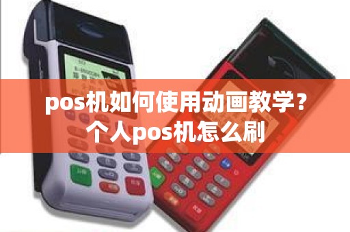 pos机如何使用动画教学？个人pos机怎么刷