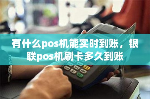 有什么pos机能实时到账，银联pos机刷卡多久到账
