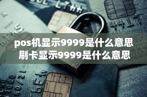 pos机显示9999是什么意思 刷卡显示9999是什么意思