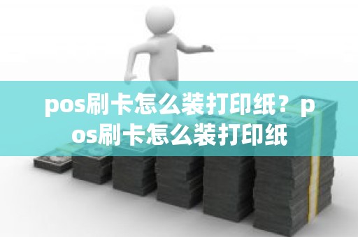 pos刷卡怎么装打印纸？pos刷卡怎么装打印纸