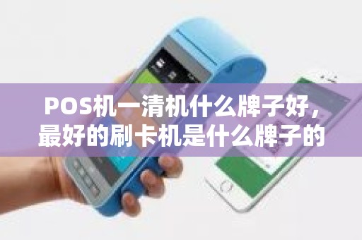 POS机一清机什么牌子好，最好的刷卡机是什么牌子的