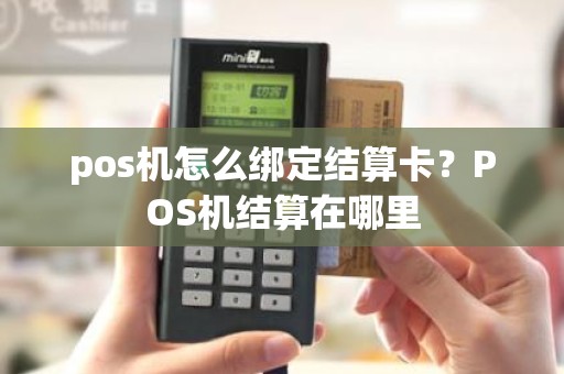 pos机怎么绑定结算卡？POS机结算在哪里