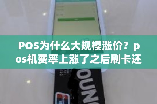POS为什么大规模涨价？pos机费率上涨了之后刷卡还会跳码吗为什么