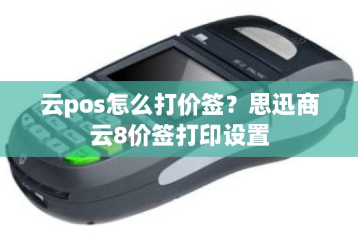 云pos怎么打价签？思迅商云8价签打印设置