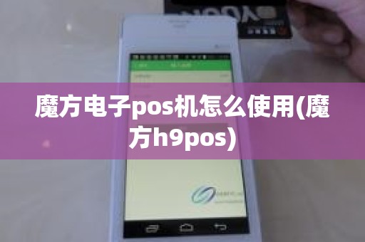 魔方电子pos机怎么使用(魔方h9pos)