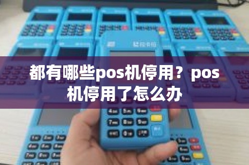 都有哪些pos机停用？pos机停用了怎么办