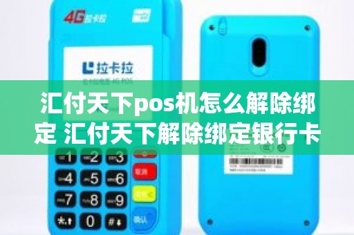 汇付天下pos机怎么解除绑定 汇付天下解除绑定银行卡