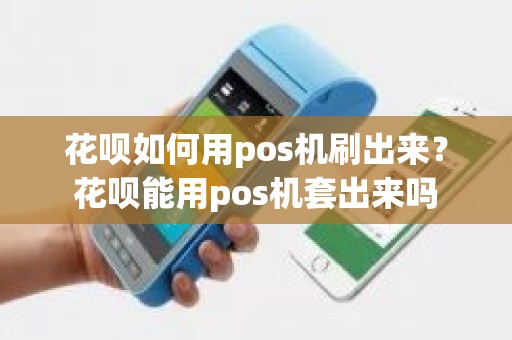花呗如何用pos机刷出来？花呗能用pos机套出来吗