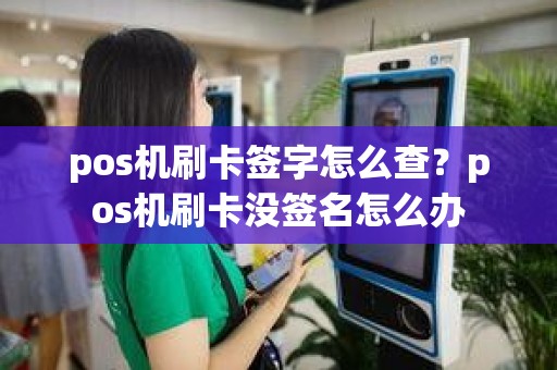 pos机刷卡签字怎么查？pos机刷卡没签名怎么办