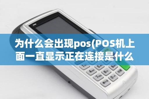 为什么会出现pos(POS机上面一直显示正在连接是什么原因)