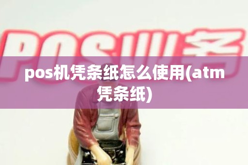 pos机凭条纸怎么使用(atm凭条纸)
