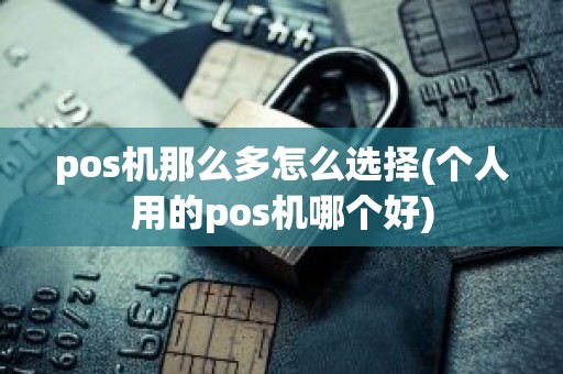 pos机那么多怎么选择(个人用的pos机哪个好)
