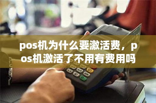 pos机为什么要激活费，pos机激活了不用有费用吗