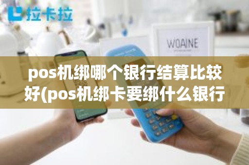 pos机绑哪个银行结算比较好(pos机绑卡要绑什么银行卡)
