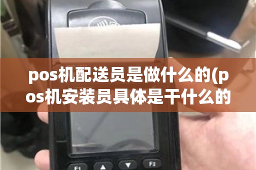 pos机配送员是做什么的(pos机安装员具体是干什么的)