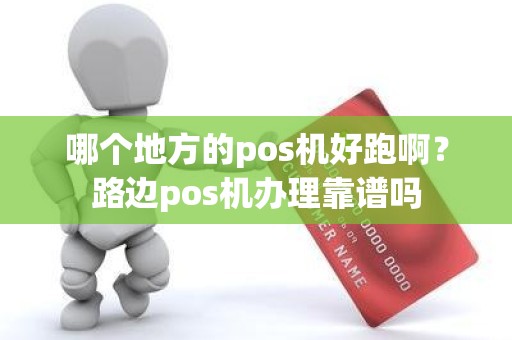 哪个地方的pos机好跑啊？路边pos机办理靠谱吗