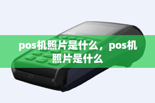 pos机照片是什么，pos机照片是什么