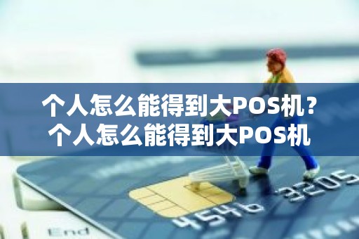 个人怎么能得到大POS机？个人怎么能得到大POS机