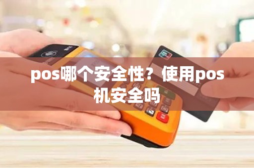 pos哪个安全性？使用pos机安全吗