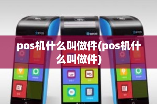 pos机什么叫做件(pos机什么叫做件)