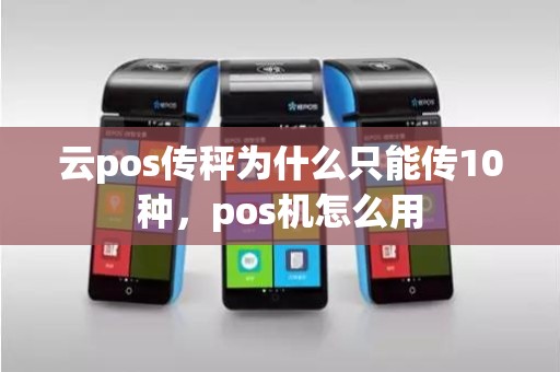 云pos传秤为什么只能传10种，pos机怎么用